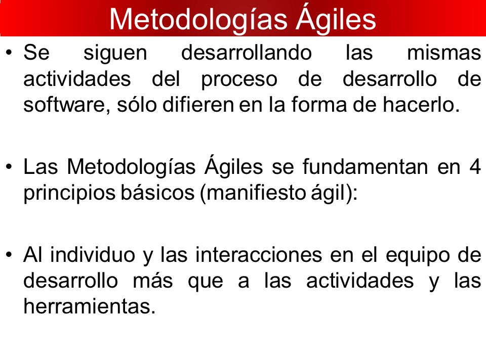 Metodologías Ágiles Se siguen desarrollando las mismas actividades del proceso de desarrollo de software, sólo difieren en la forma de hacerlo.