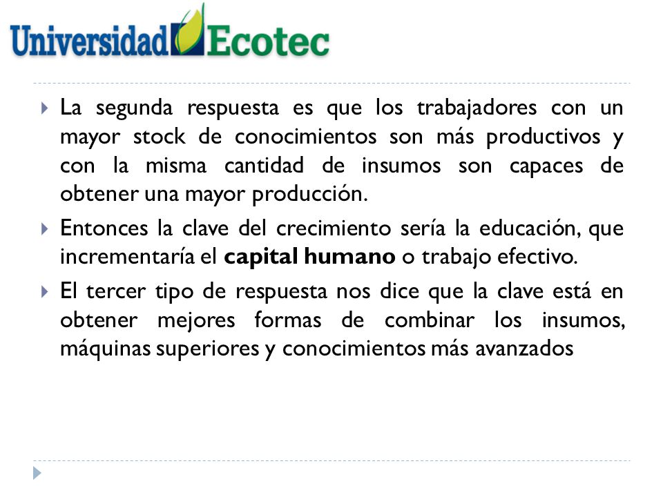 La segunda respuesta es que los trabajadores con un mayor stock de conocimientos son más productivos y con la misma cantidad de insumos son capaces de obtener una mayor producción.