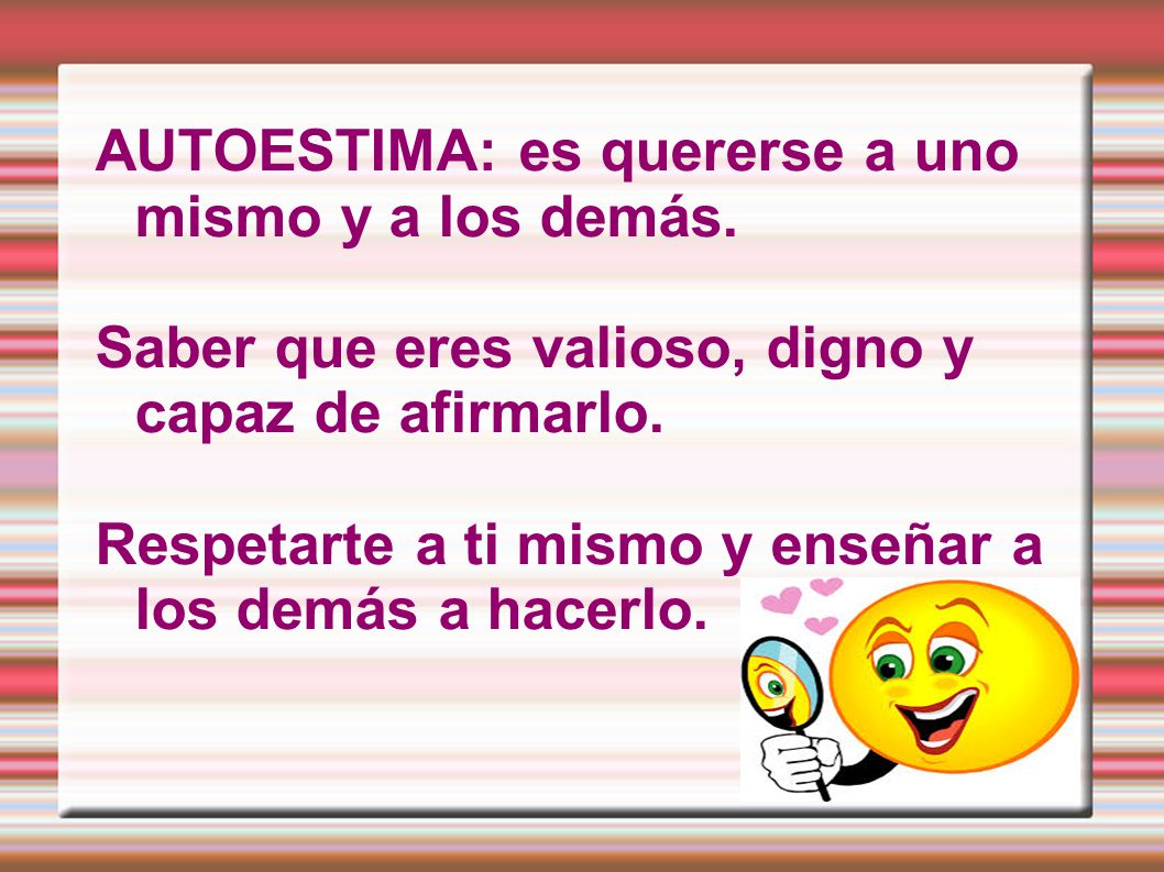 AUTOESTIMA: es quererse a uno mismo y a los demás.