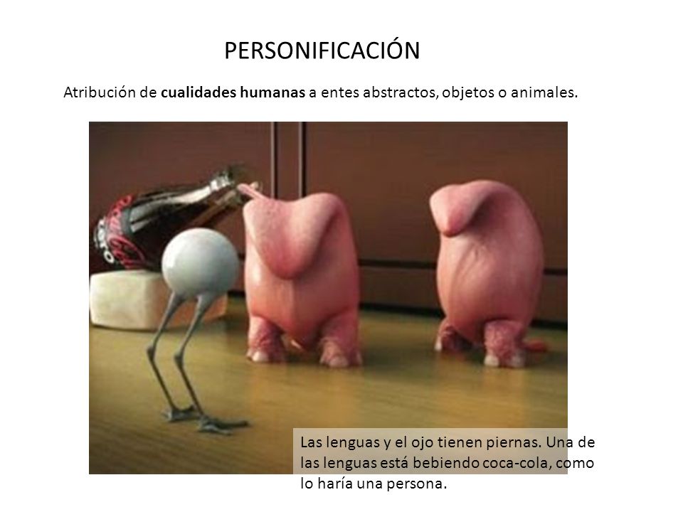 PERSONIFICACIÓN Atribución de cualidades humanas a entes abstractos, objetos o animales.