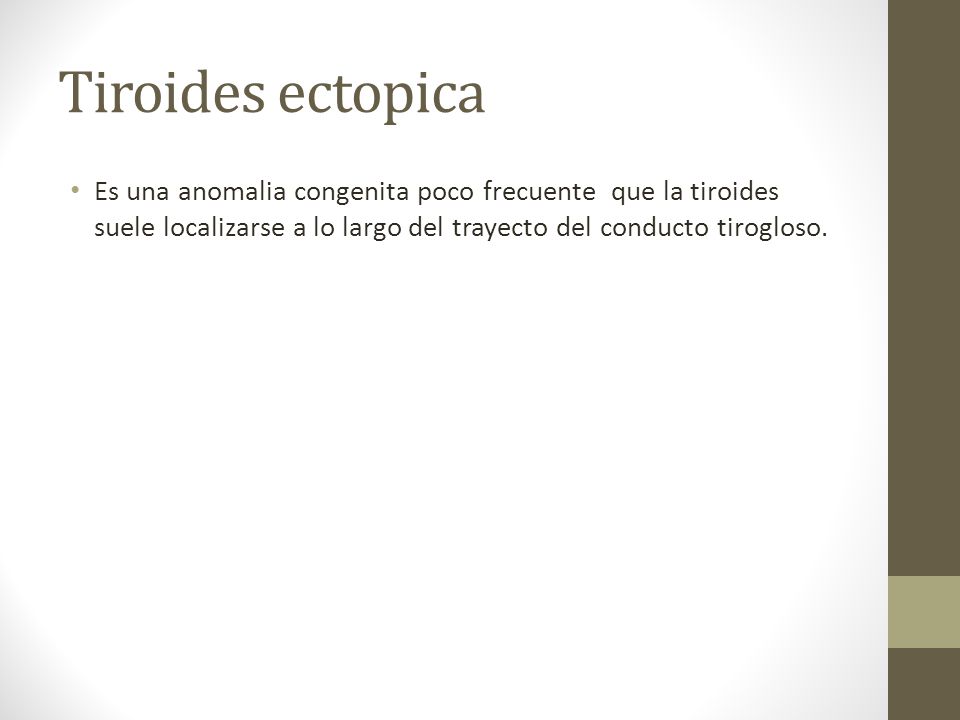 Tiroides ectopica Es una anomalia congenita poco frecuente que la tiroides suele localizarse a lo largo del trayecto del conducto tirogloso.
