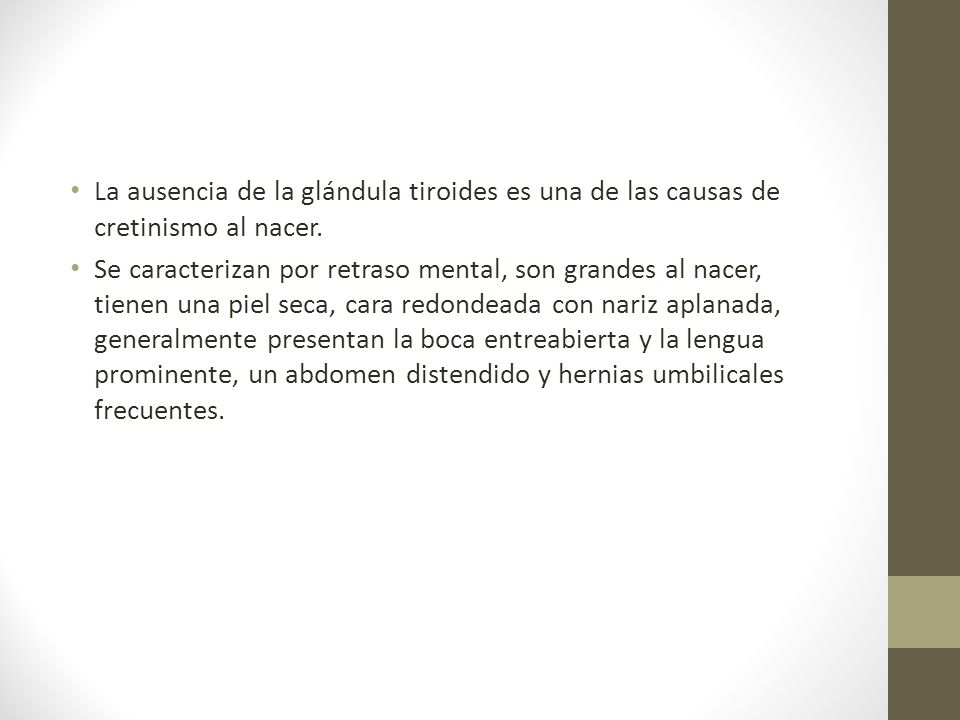 La ausencia de la glándula tiroides es una de las causas de cretinismo al nacer.