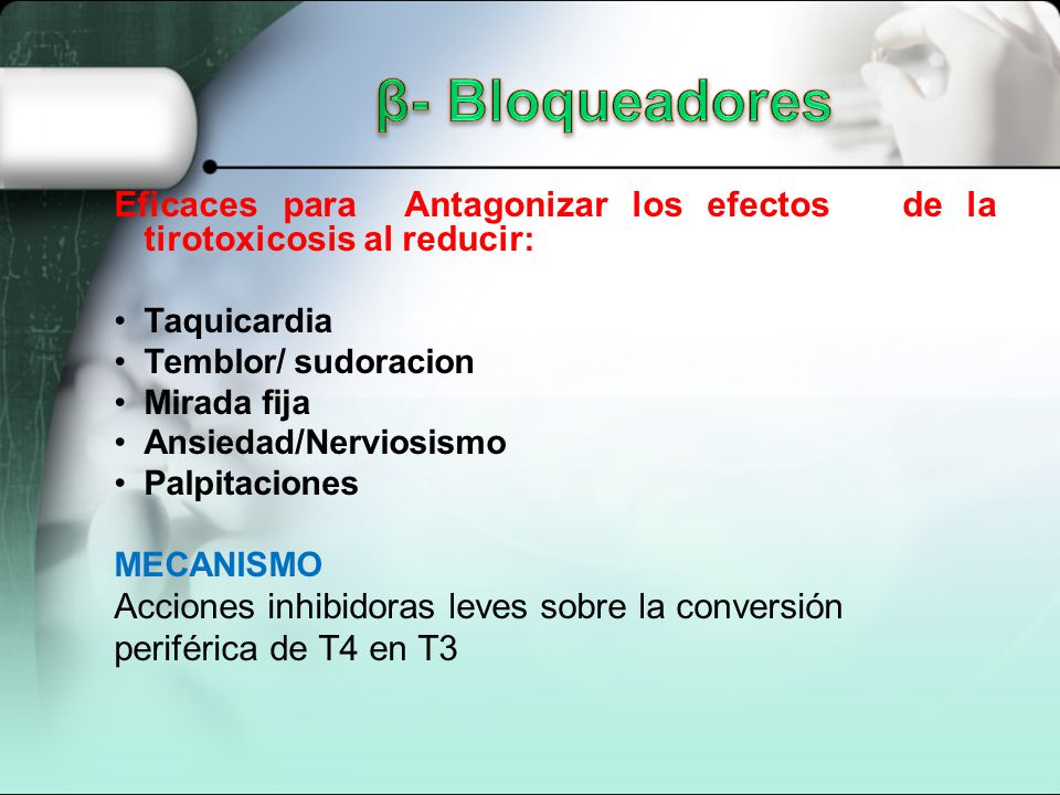 β- Bloqueadores Eficaces para Antagonizar los efectos de la tirotoxicosis al reducir: Taquicardia.