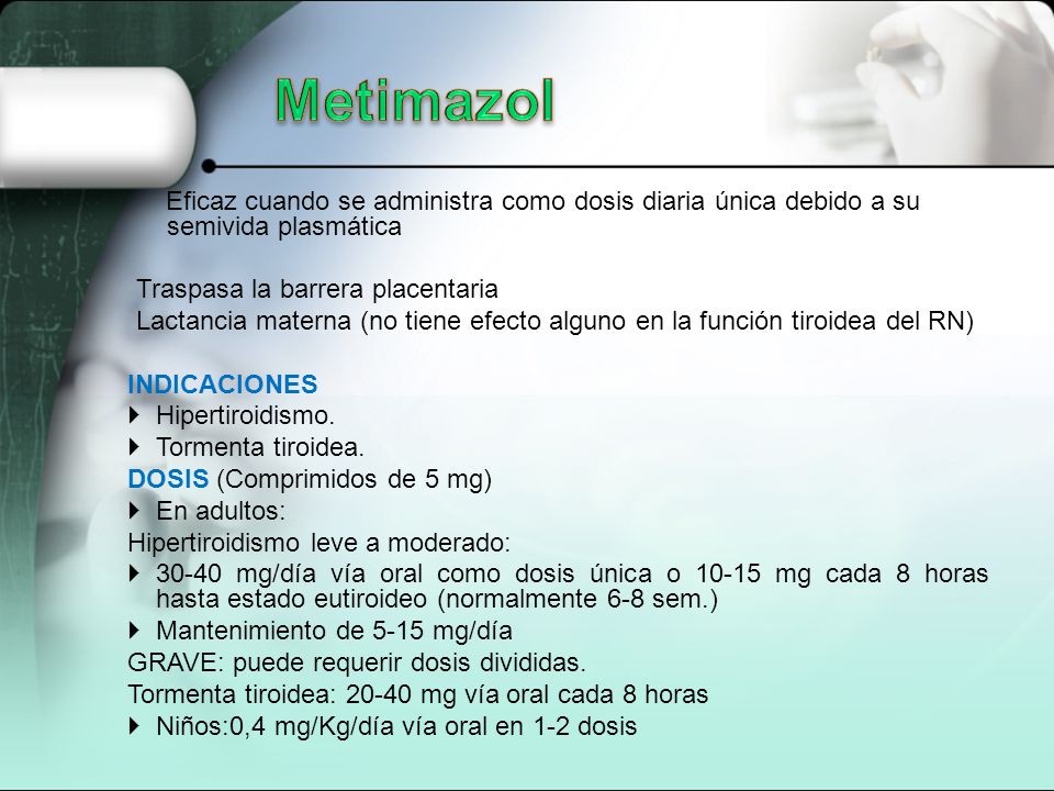 Metimazol Eficaz cuando se administra como dosis diaria única debido a su semivida plasmática. Traspasa la barrera placentaria.