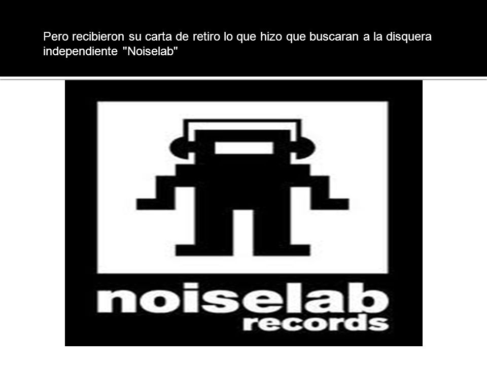 Pero recibieron su carta de retiro lo que hizo que buscaran a la disquera independiente Noiselab