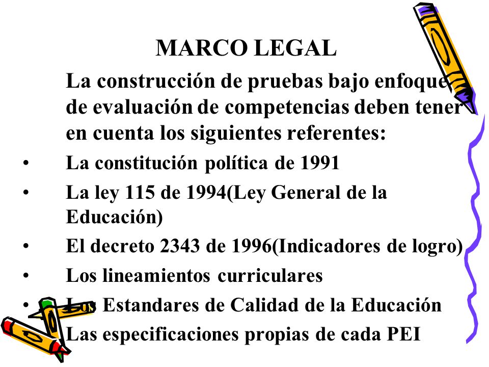 MARCO LEGAL La construcción de pruebas bajo enfoque de evaluación de competencias deben tener en cuenta los siguientes referentes: