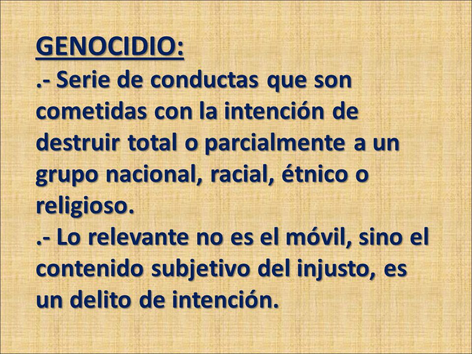 GENOCIDIO: .- Serie de conductas que son cometidas con la intención de destruir total o parcialmente a un grupo nacional, racial, étnico o religioso.