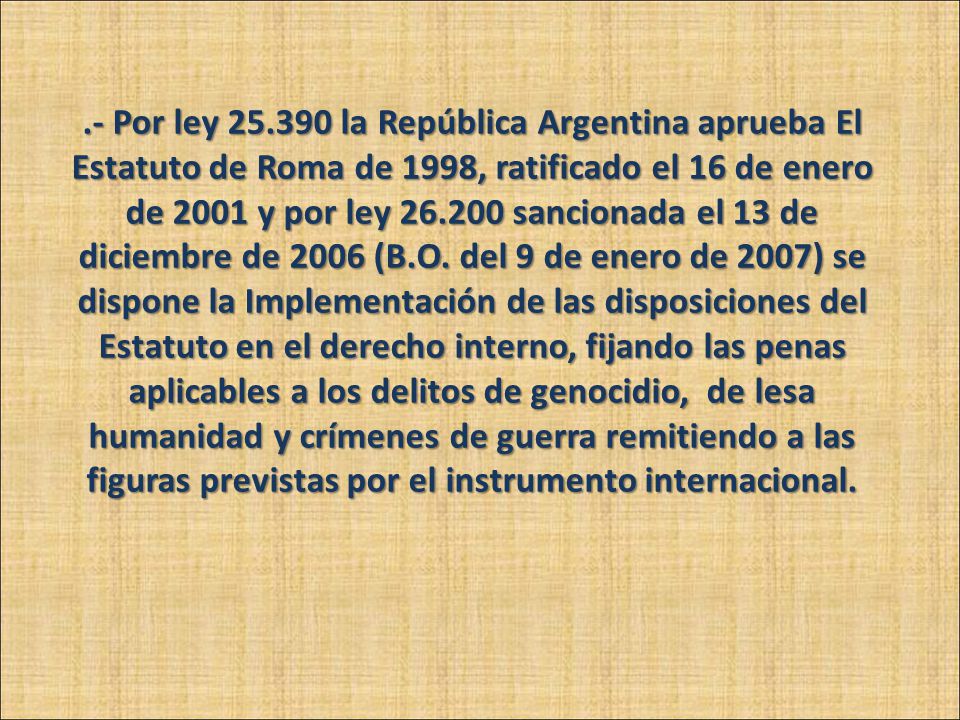 .- Por ley la República Argentina aprueba El Estatuto de Roma de 1998, ratificado el 16 de enero de 2001 y por ley sancionada el 13 de diciembre de 2006 (B.O.