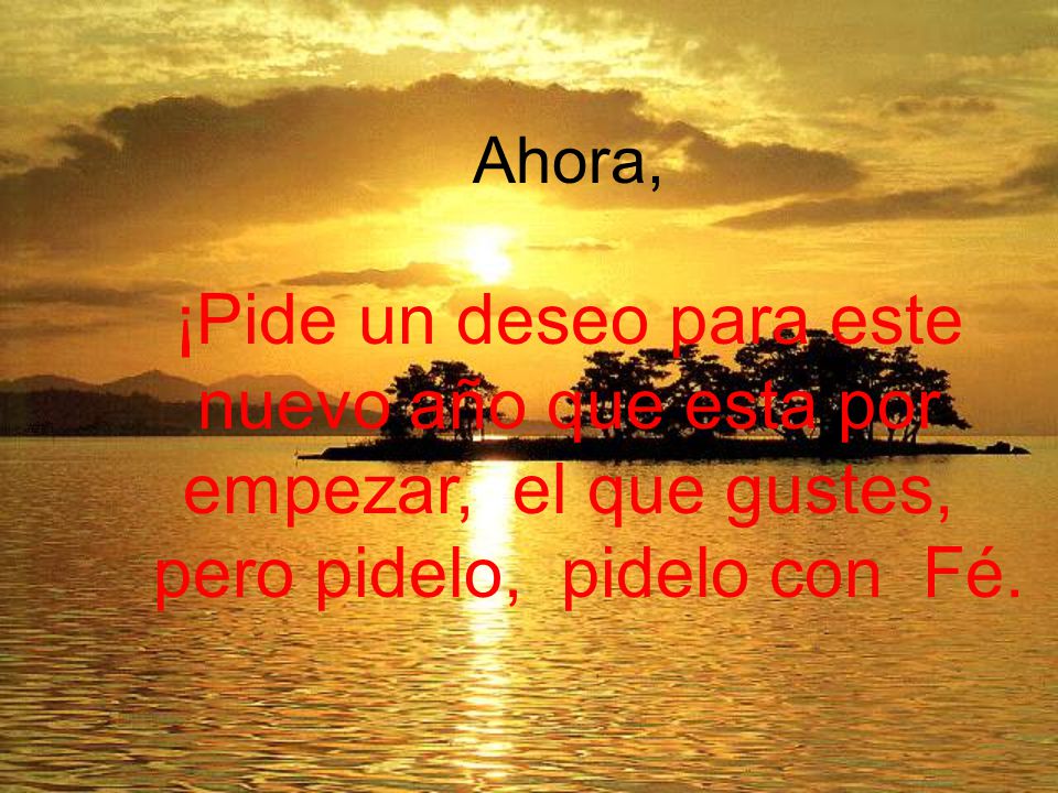 Ahora, ¡Pide un deseo para este nuevo año que esta por empezar, el que gustes, pero pidelo, pidelo con Fé.