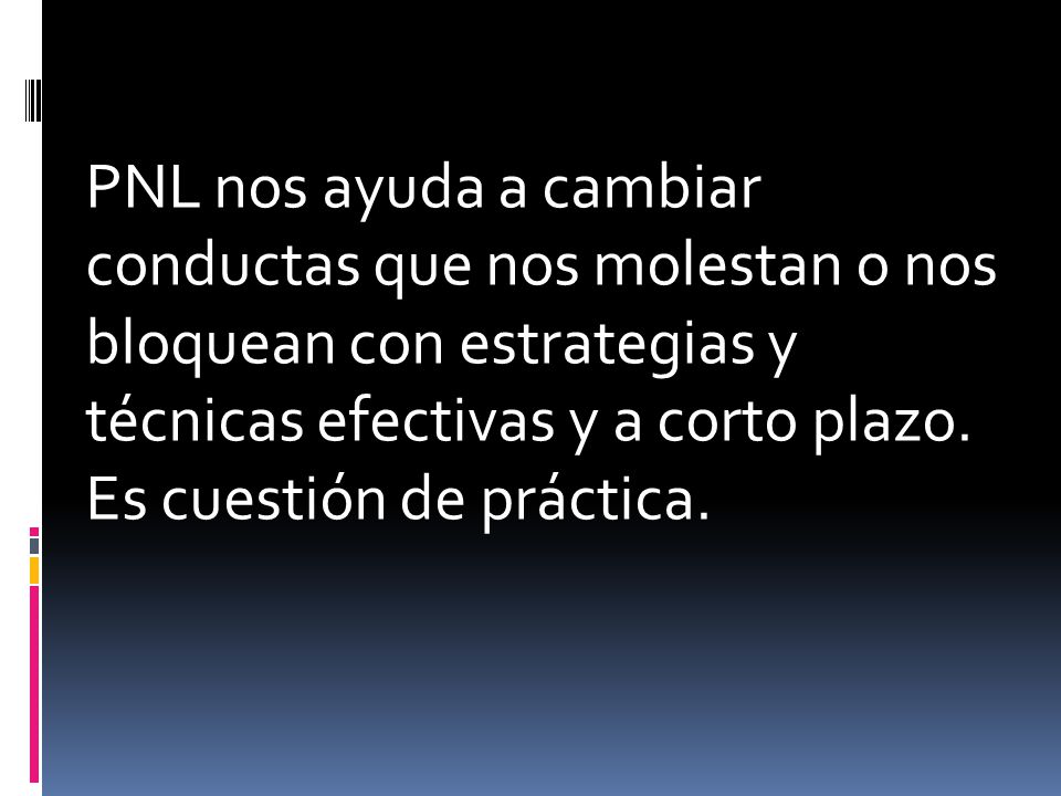 PNL nos ayuda a cambiar conductas que nos molestan o nos bloquean con estrategias y técnicas efectivas y a corto plazo.