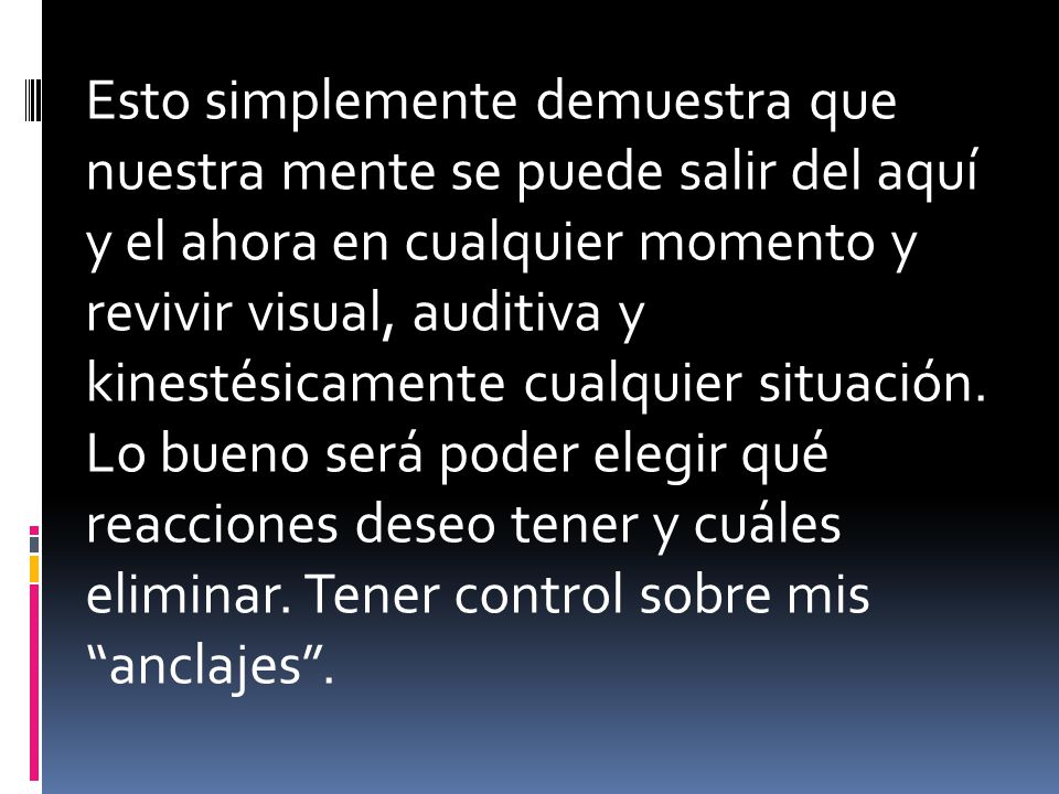 Esto simplemente demuestra que nuestra mente se puede salir del aquí y el ahora en cualquier momento y revivir visual, auditiva y kinestésicamente cualquier situación.