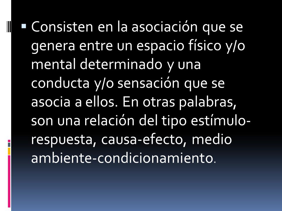Consisten en la asociación que se genera entre un espacio físico y/o mental determinado y una conducta y/o sensación que se asocia a ellos.