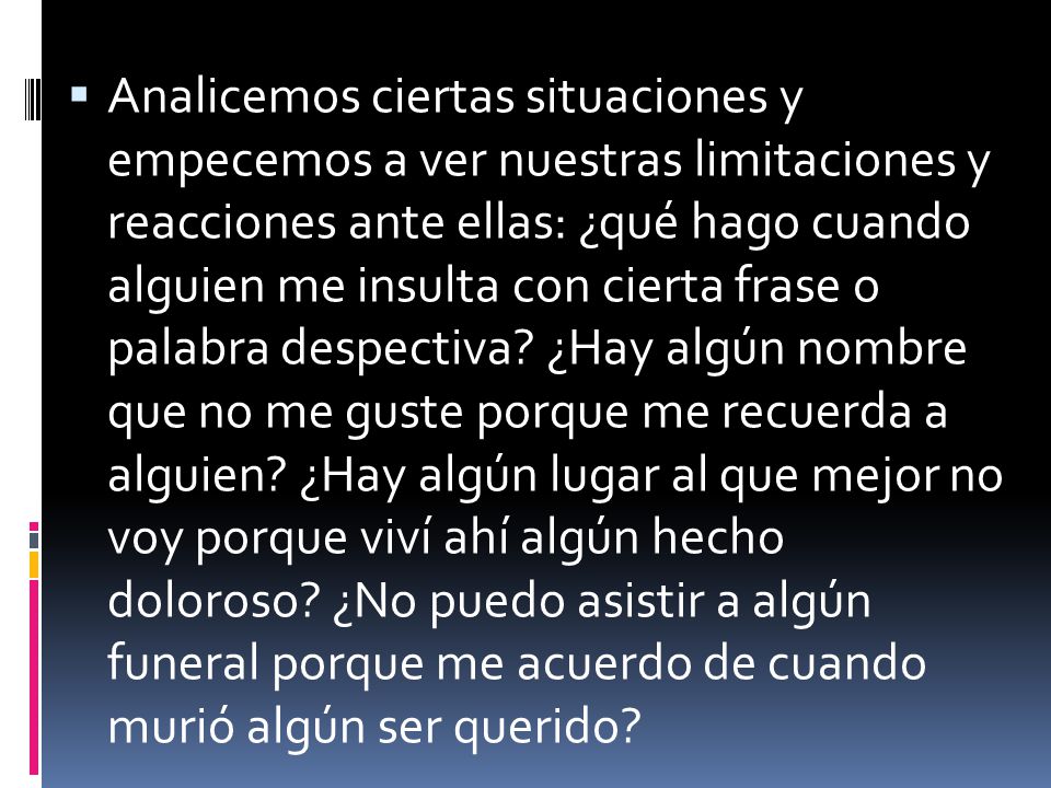 Analicemos ciertas situaciones y empecemos a ver nuestras limitaciones y reacciones ante ellas: ¿qué hago cuando alguien me insulta con cierta frase o palabra despectiva.