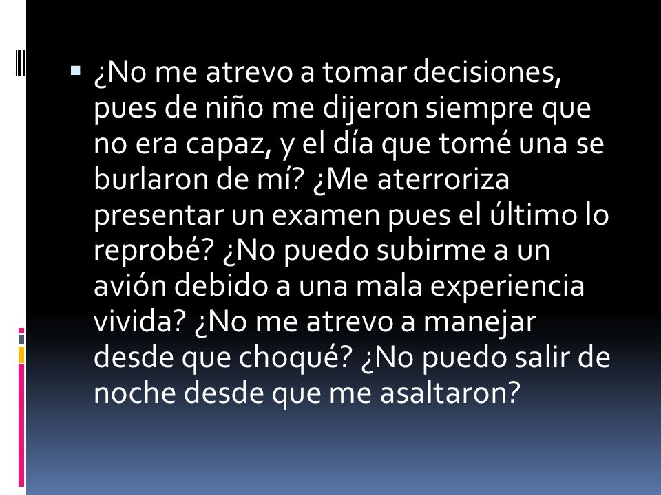 ¿No me atrevo a tomar decisiones, pues de niño me dijeron siempre que no era capaz, y el día que tomé una se burlaron de mí.