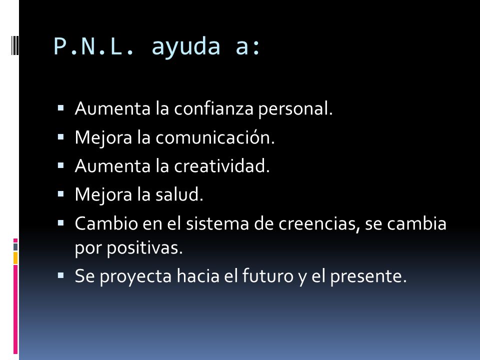P.N.L. ayuda a: Aumenta la confianza personal. Mejora la comunicación.