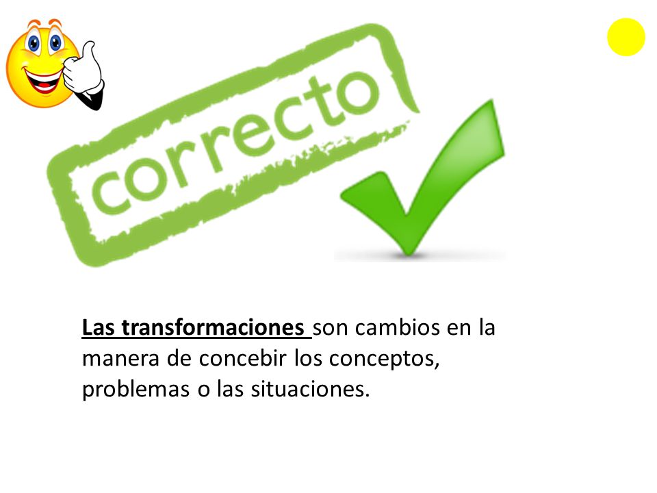 Las transformaciones son cambios en la manera de concebir los conceptos, problemas o las situaciones.