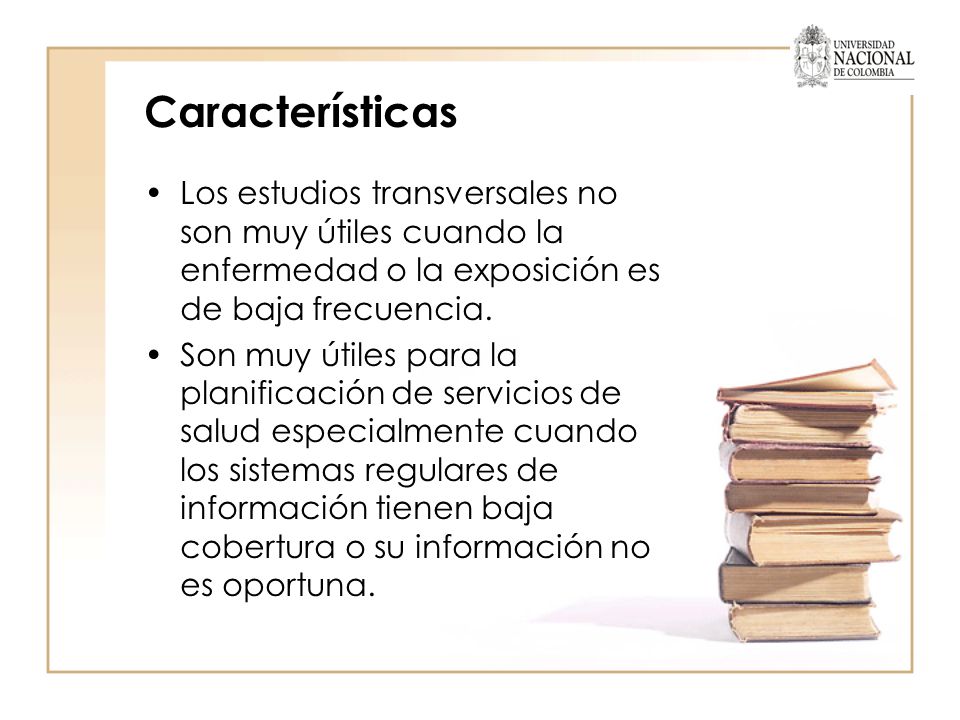 Características Los estudios transversales no son muy útiles cuando la enfermedad o la exposición es de baja frecuencia.