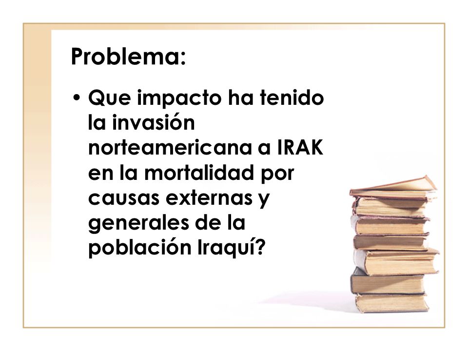 Problema: Que impacto ha tenido la invasión norteamericana a IRAK en la mortalidad por causas externas y generales de la población Iraquí