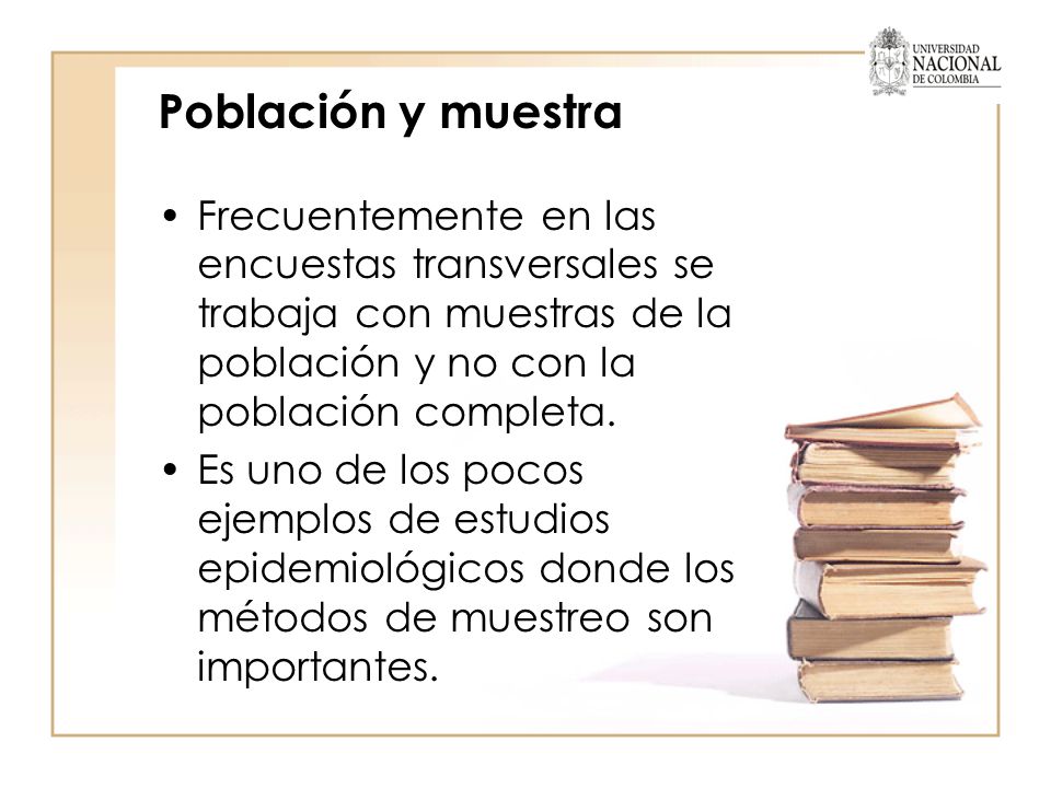 Población y muestra Frecuentemente en las encuestas transversales se trabaja con muestras de la población y no con la población completa.