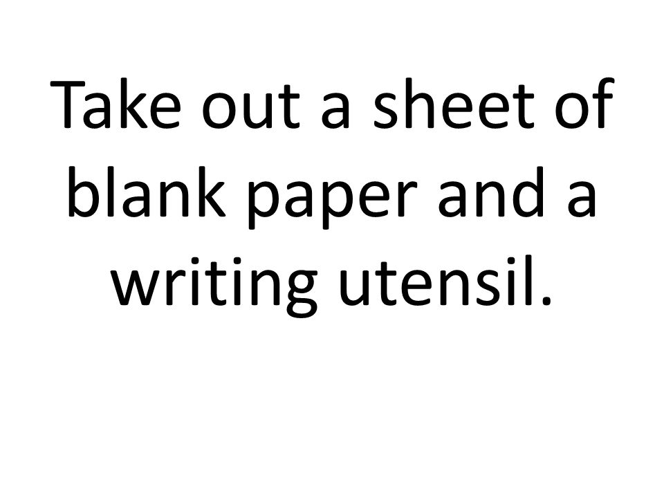 Take out a sheet of blank paper and a writing utensil.