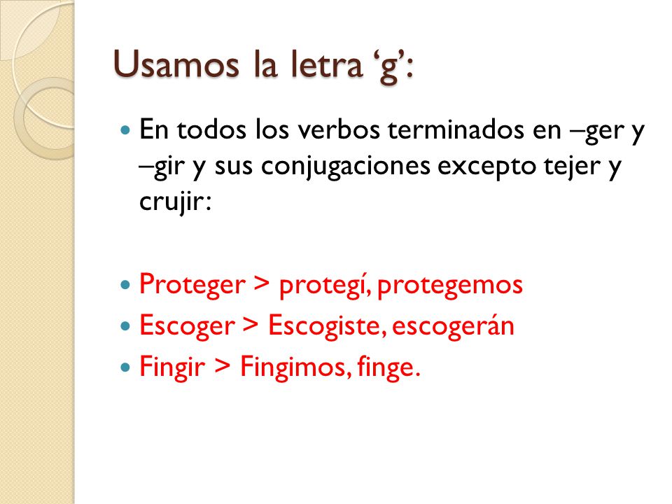 Usamos la letra ‘g’: En todos los verbos terminados en –ger y –gir y sus conjugaciones excepto tejer y crujir: