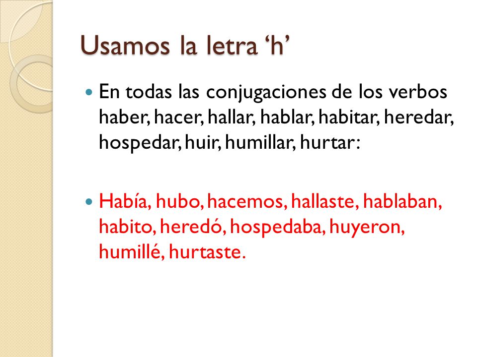 Usamos la letra ‘h’ En todas las conjugaciones de los verbos haber, hacer, hallar, hablar, habitar, heredar, hospedar, huir, humillar, hurtar: