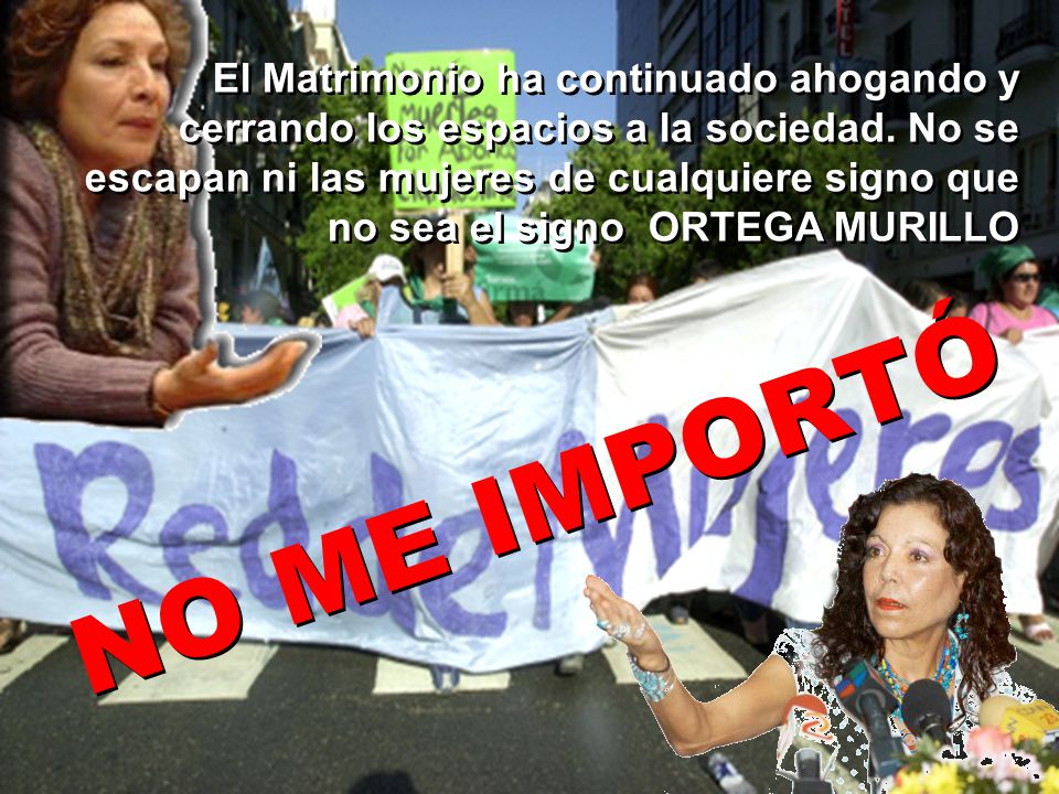 El Matrimonio ha continuado ahogando y cerrando los espacios a la sociedad. No se escapan ni las mujeres de cualquiere signo que no sea el signo ORTEGA MURILLO