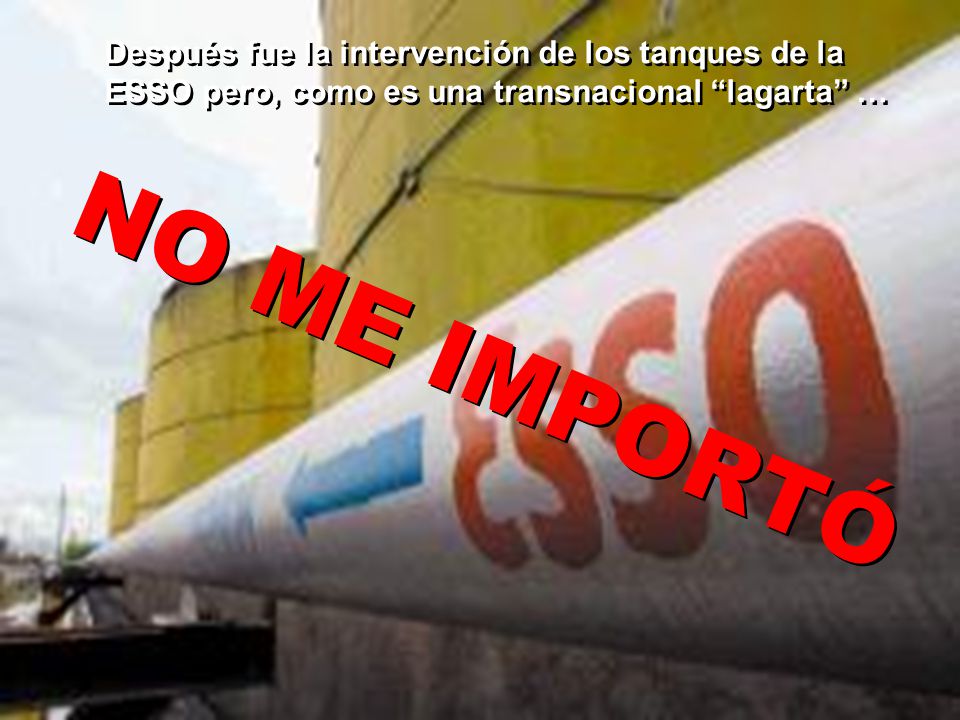 Después fue la intervención de los tanques de la ESSO pero, como es una transnacional lagarta …