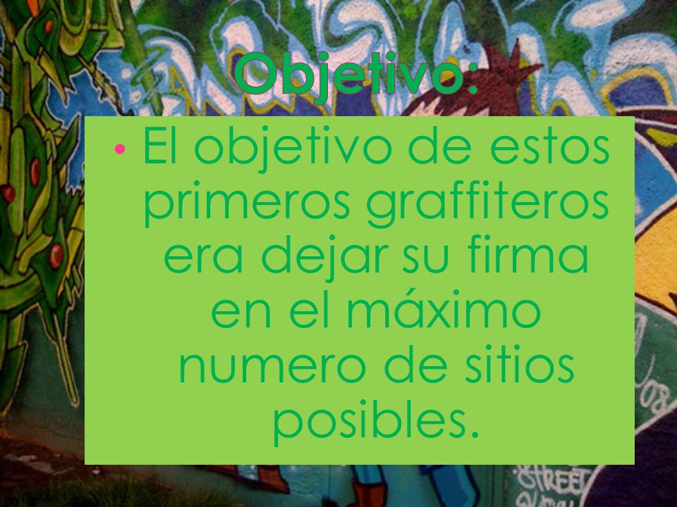 Objetivo: El objetivo de estos primeros graffiteros era dejar su firma en el máximo numero de sitios posibles.