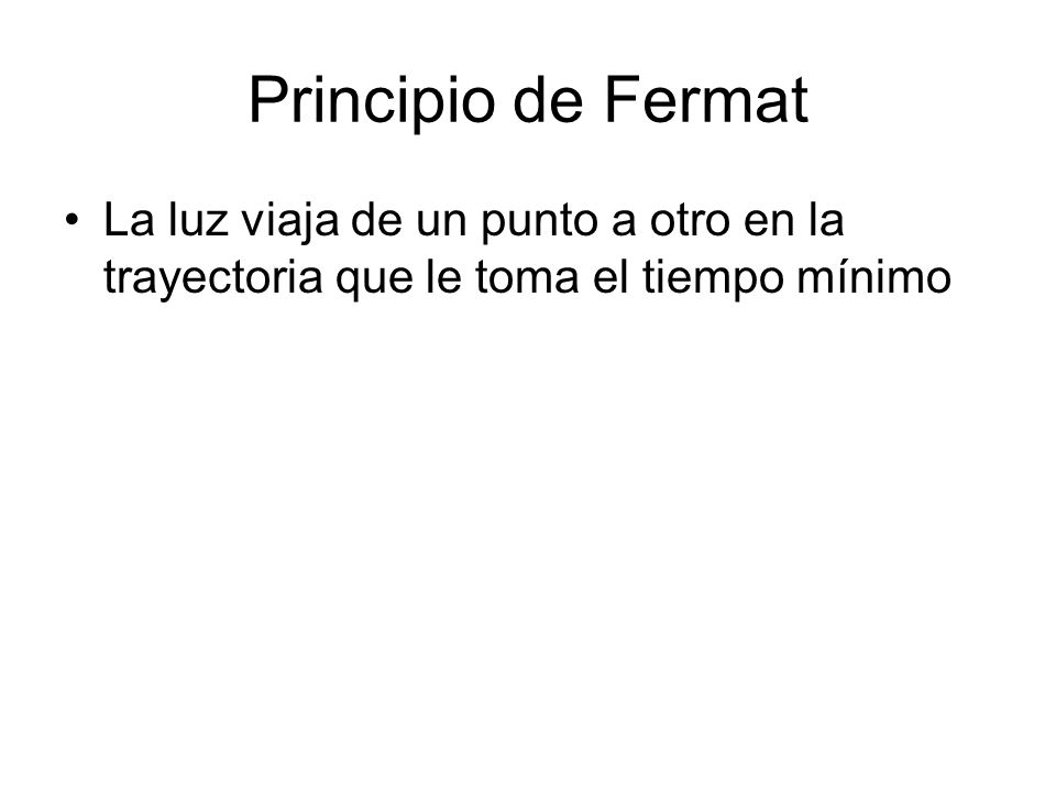 Principio de Fermat La luz viaja de un punto a otro en la trayectoria que le toma el tiempo mínimo