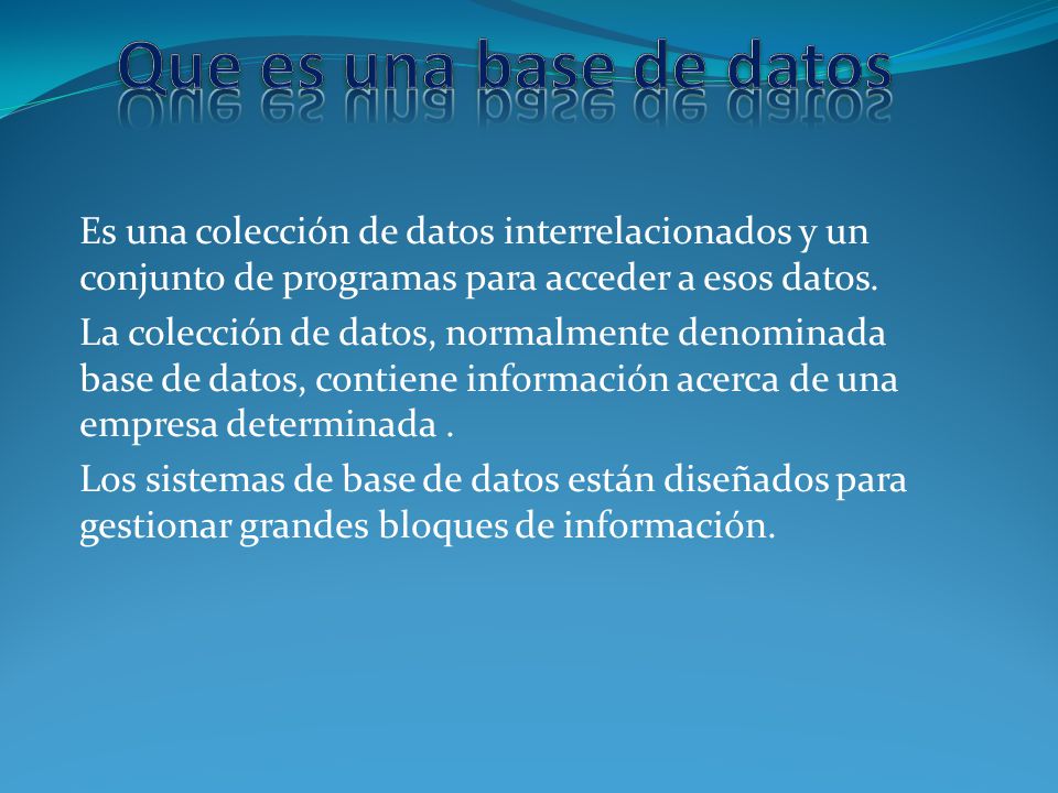 Que es una base de datos Es una colección de datos interrelacionados y un conjunto de programas para acceder a esos datos.