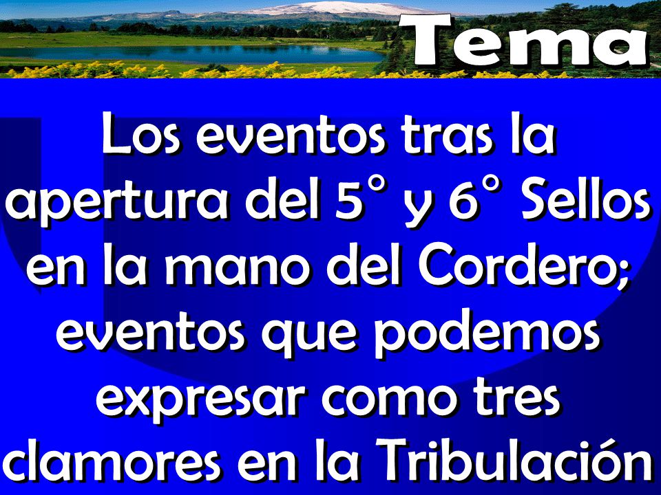 Tema Los eventos tras la apertura del 5° y 6° Sellos en la mano del Cordero; eventos que podemos expresar como tres clamores en la Tribulación.