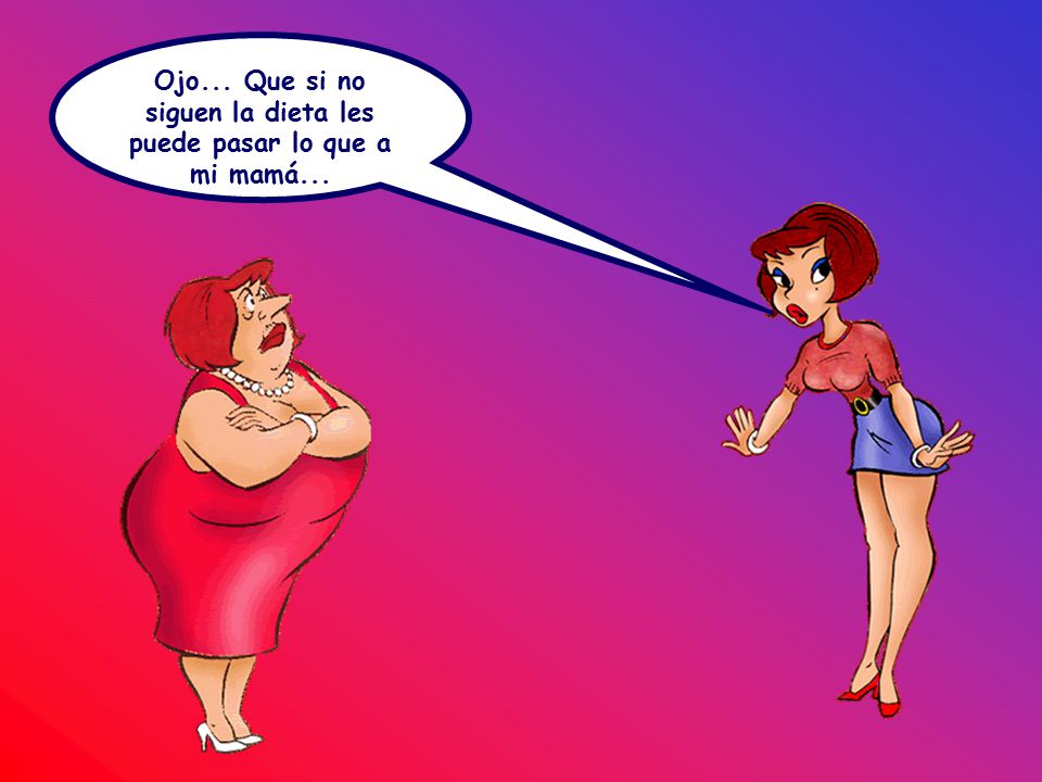 Ojo... Que si no siguen la dieta les puede pasar lo que a mi mamá...