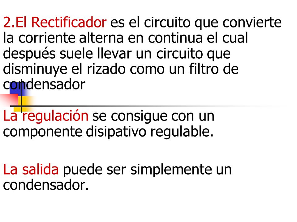 2.El Rectificador es el circuito que convierte la corriente alterna en continua el cual después suele llevar un circuito que disminuye el rizado como un filtro de condensador