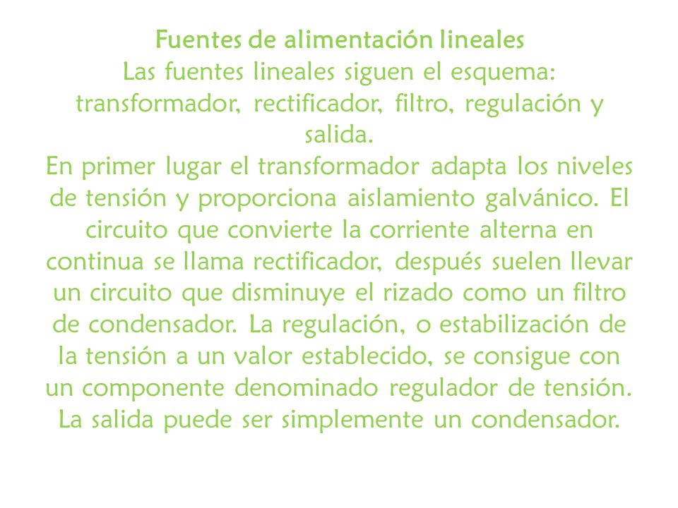 Fuentes de alimentación lineales Las fuentes lineales siguen el esquema: transformador, rectificador, filtro, regulación y salida.