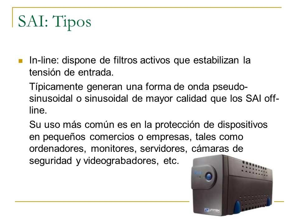 SAI: Tipos In-line: dispone de filtros activos que estabilizan la tensión de entrada.