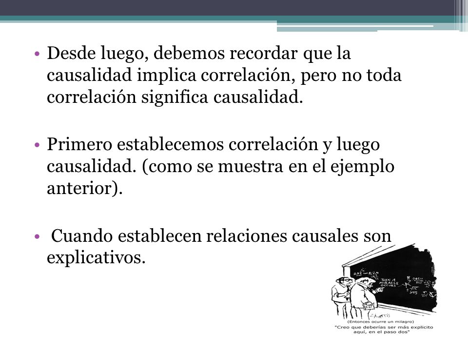Desde luego, debemos recordar que la causalidad implica correlación, pero no toda correlación significa causalidad.