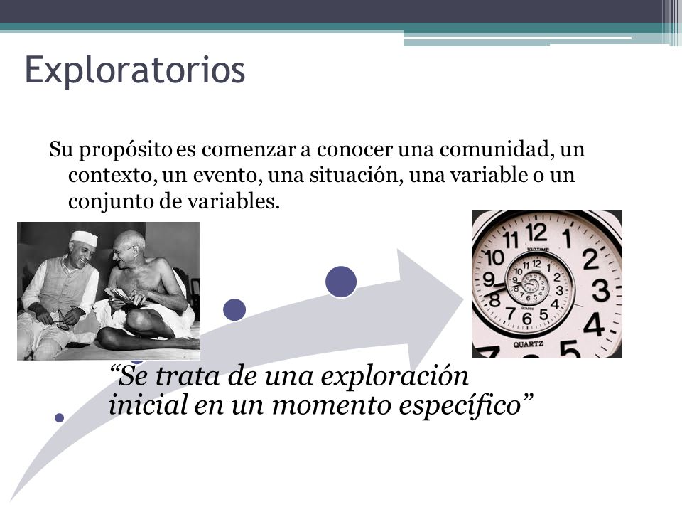 Exploratorios Su propósito es comenzar a conocer una comunidad, un contexto, un evento, una situación, una variable o un conjunto de variables.
