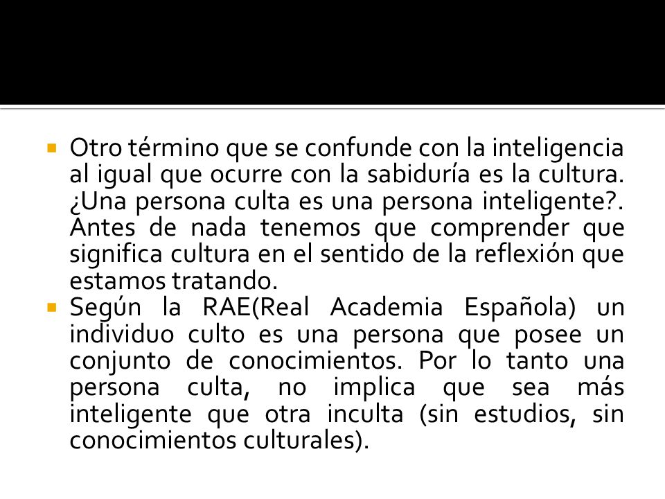 Otro término que se confunde con la inteligencia al igual que ocurre con la sabiduría es la cultura. ¿Una persona culta es una persona inteligente . Antes de nada tenemos que comprender que significa cultura en el sentido de la reflexión que estamos tratando.