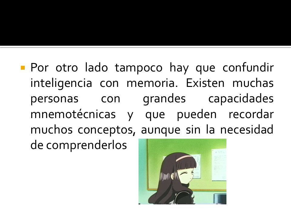 Por otro lado tampoco hay que confundir inteligencia con memoria