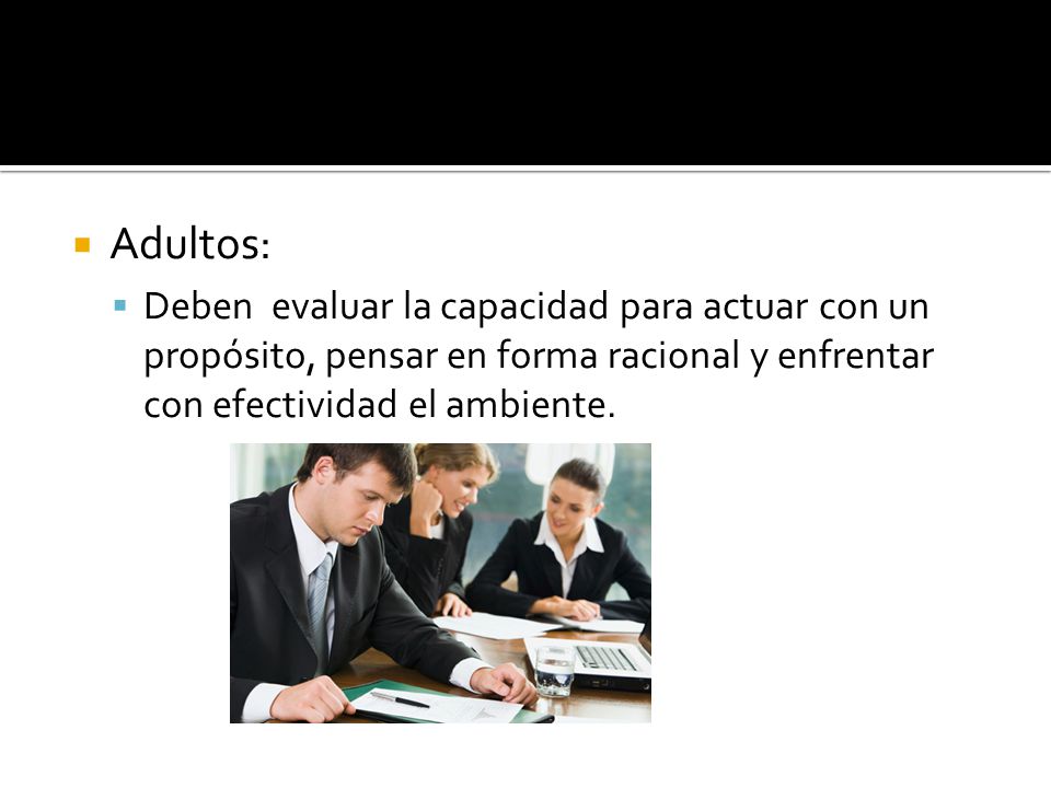 Adultos: Deben evaluar la capacidad para actuar con un propósito, pensar en forma racional y enfrentar con efectividad el ambiente.