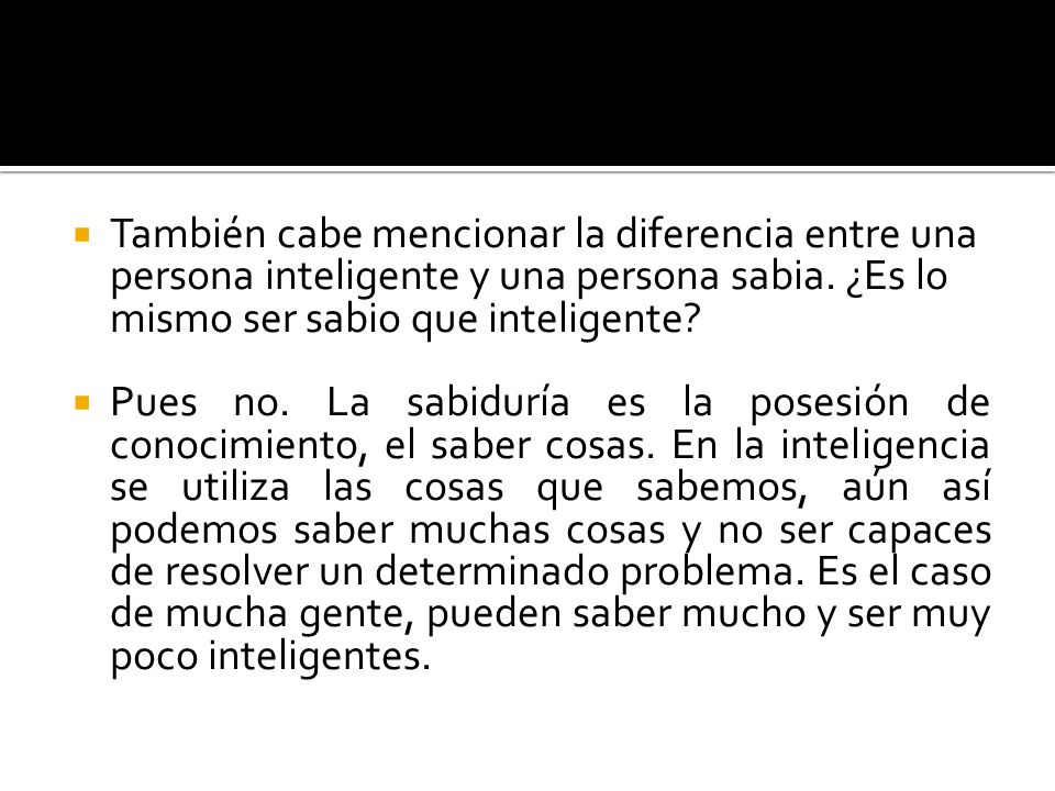 También cabe mencionar la diferencia entre una persona inteligente y una persona sabia. ¿Es lo mismo ser sabio que inteligente