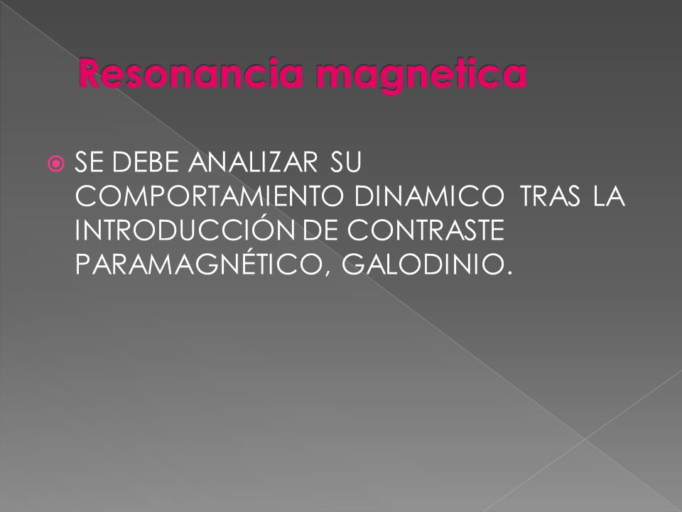 Resonancia magnetica SE DEBE ANALIZAR SU COMPORTAMIENTO DINAMICO TRAS LA INTRODUCCIÓN DE CONTRASTE PARAMAGNÉTICO, GALODINIO.