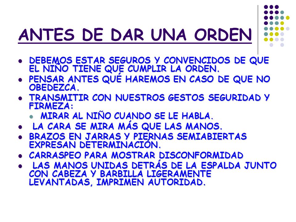 ANTES DE DAR UNA ORDEN DEBEMOS ESTAR SEGUROS Y CONVENCIDOS DE QUE EL NIÑO TIENE QUE CUMPLIR LA ORDEN.