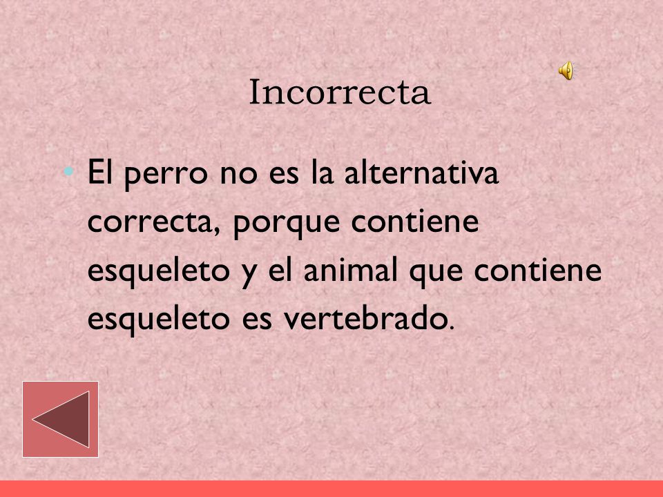 Incorrecta El perro no es la alternativa correcta, porque contiene esqueleto y el animal que contiene esqueleto es vertebrado.