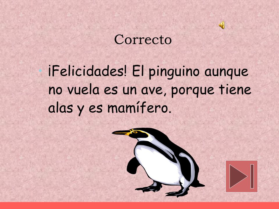 Correcto ¡Felicidades! El pinguino aunque no vuela es un ave, porque tiene alas y es mamífero.