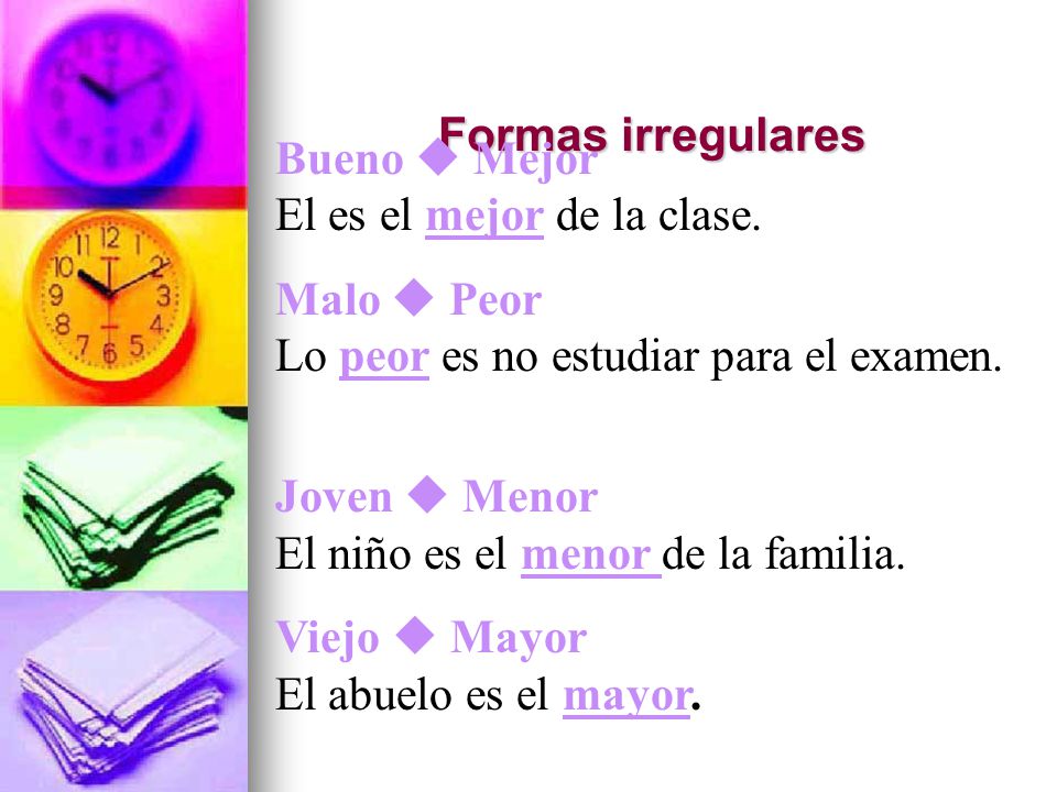 Formas irregulares Bueno  Mejor El es el mejor de la clase. Malo  Peor Lo peor es no estudiar para el examen.