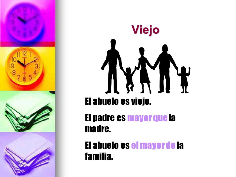 Viejo El abuelo es viejo. El padre es mayor que la madre.