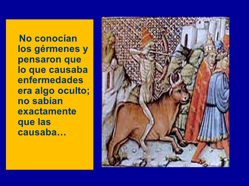 No conocían los gérmenes y pensaron que lo que causaba enfermedades era algo oculto; no sabían exactamente que las causaba…