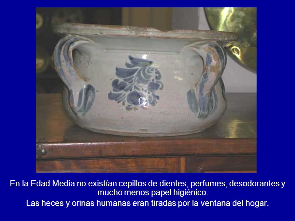 Las heces y orinas humanas eran tiradas por la ventana del hogar.